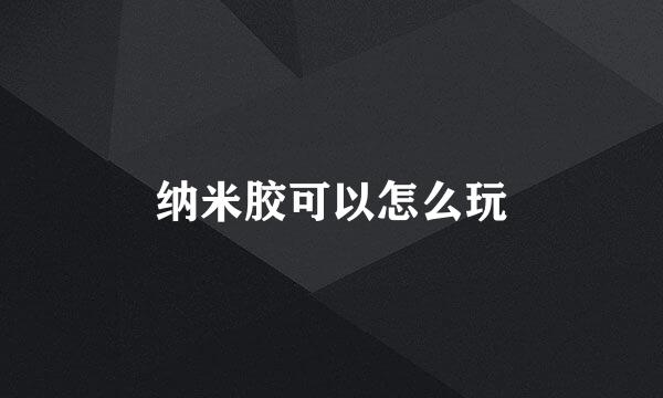 纳米胶可以怎么玩