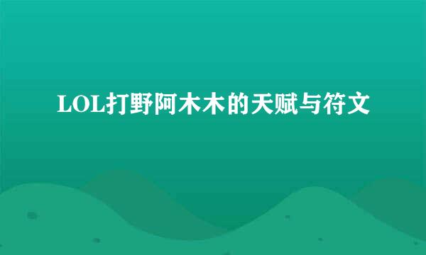 LOL打野阿木木的天赋与符文