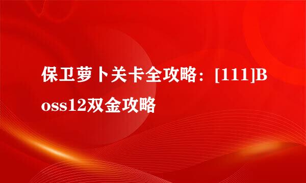 保卫萝卜关卡全攻略：[111]Boss12双金攻略