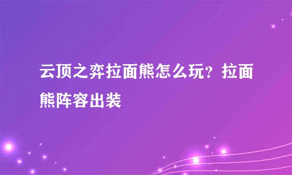 云顶之弈拉面熊怎么玩？拉面熊阵容出装