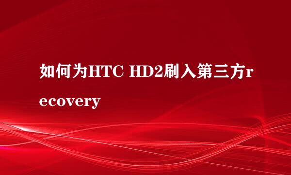 如何为HTC HD2刷入第三方recovery