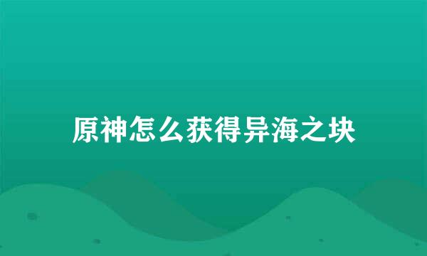 原神怎么获得异海之块