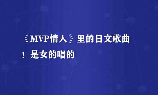 《MVP情人》里的日文歌曲！是女的唱的