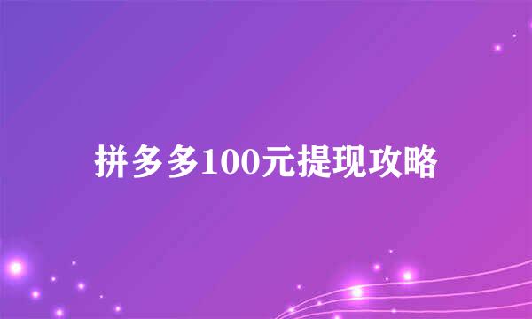 拼多多100元提现攻略