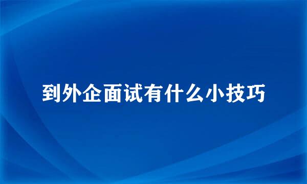 到外企面试有什么小技巧