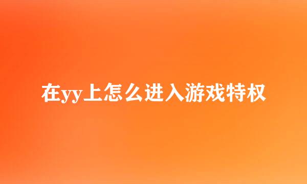 在yy上怎么进入游戏特权