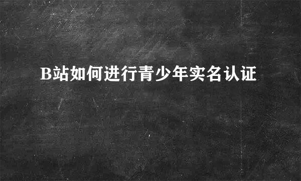 B站如何进行青少年实名认证