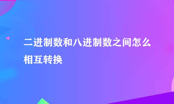 二进制数和八进制数之间怎么相互转换