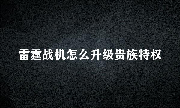 雷霆战机怎么升级贵族特权