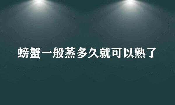 螃蟹一般蒸多久就可以熟了