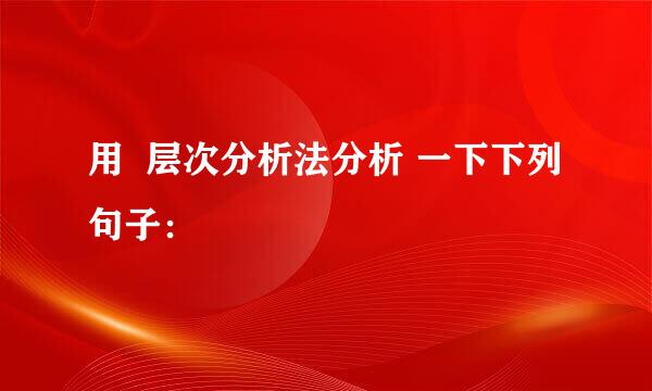 用  层次分析法分析 一下下列句子：