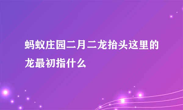 蚂蚁庄园二月二龙抬头这里的龙最初指什么