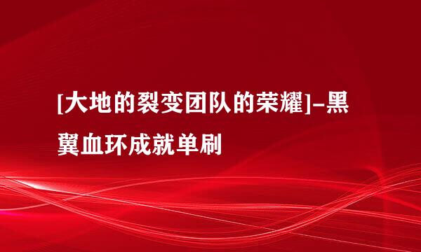 [大地的裂变团队的荣耀]-黑翼血环成就单刷