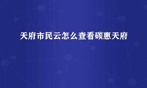 天府市民云怎么查看碳惠天府