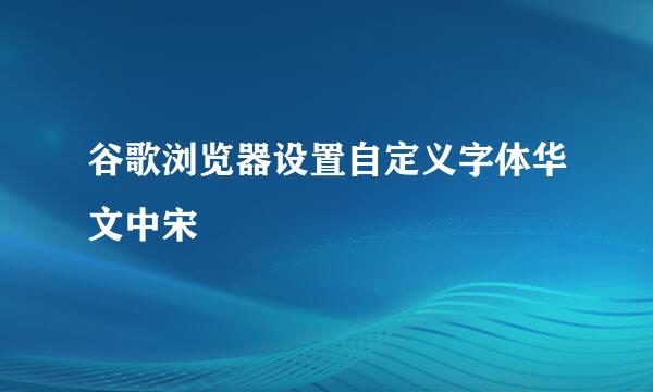 谷歌浏览器设置自定义字体华文中宋