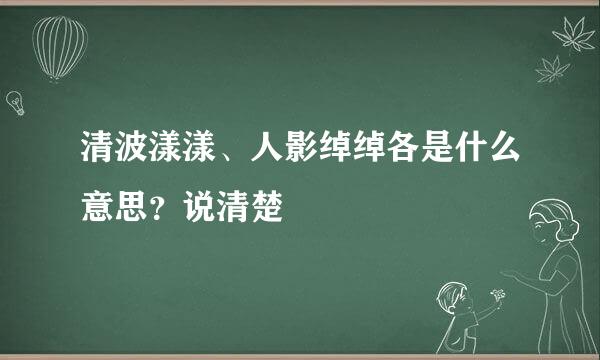 清波漾漾、人影绰绰各是什么意思？说清楚