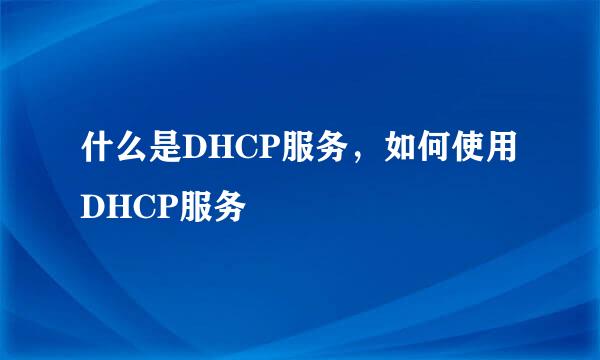 什么是DHCP服务，如何使用DHCP服务