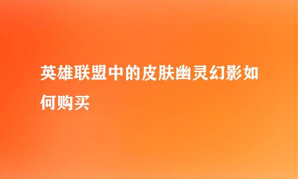 英雄联盟中的皮肤幽灵幻影如何购买