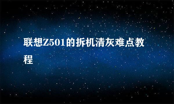 联想Z501的拆机清灰难点教程