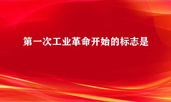 第一次工业革命开始的标志是