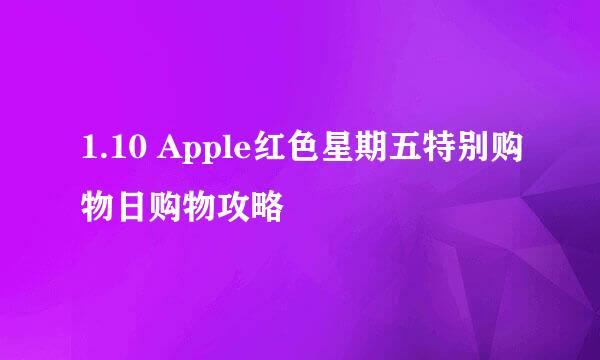 1.10 Apple红色星期五特别购物日购物攻略