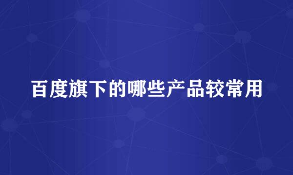 百度旗下的哪些产品较常用