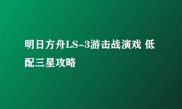 明日方舟LS-3游击战演戏 低配三星攻略