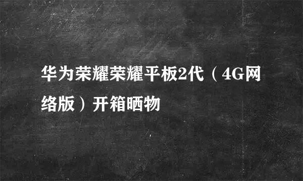 华为荣耀荣耀平板2代（4G网络版）开箱晒物