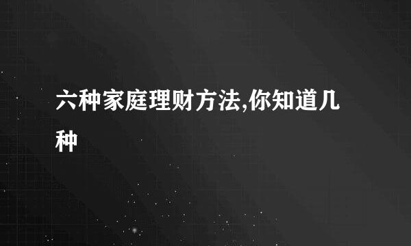 六种家庭理财方法,你知道几种