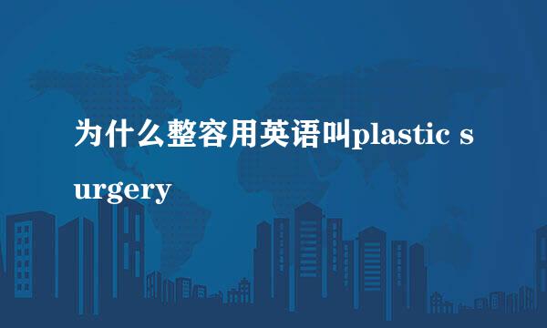 为什么整容用英语叫plastic surgery