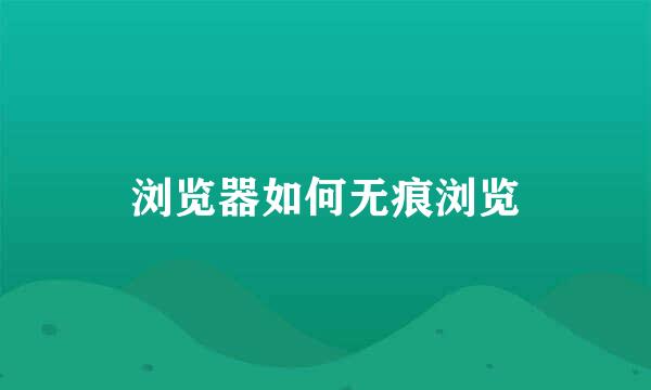 浏览器如何无痕浏览