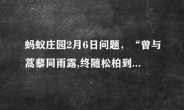 蚂蚁庄园2月6日问题，“曾与蒿藜同雨露,终随松柏到冰霜”赞美的是哪种植物