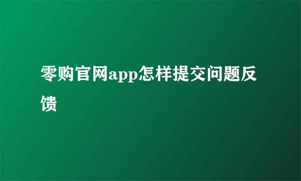 零购官网app怎样提交问题反馈