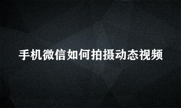 手机微信如何拍摄动态视频