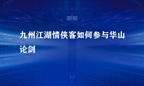 九州江湖情侠客如何参与华山论剑