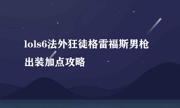 lols6法外狂徒格雷福斯男枪出装加点攻略