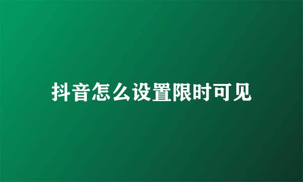 抖音怎么设置限时可见