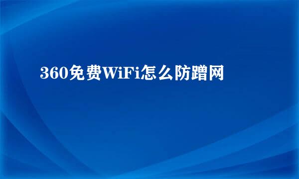 360免费WiFi怎么防蹭网