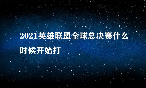 2021英雄联盟全球总决赛什么时候开始打