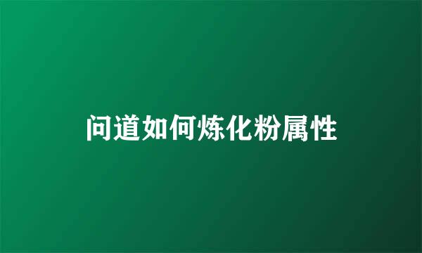 问道如何炼化粉属性