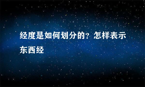 经度是如何划分的？怎样表示东西经