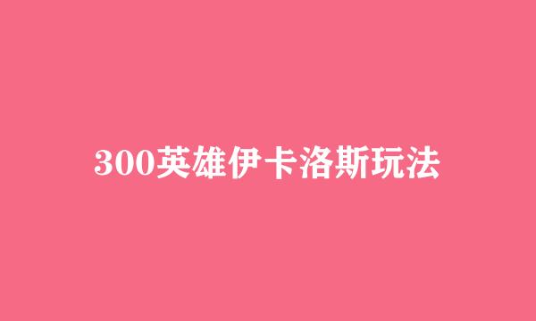 300英雄伊卡洛斯玩法