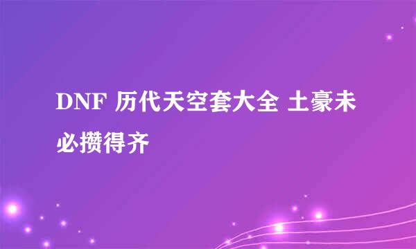 DNF 历代天空套大全 土豪未必攒得齐