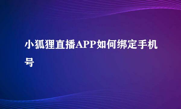 小狐狸直播APP如何绑定手机号