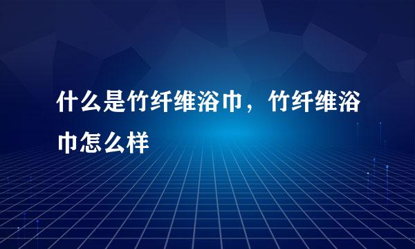 什么是竹纤维浴巾，竹纤维浴巾怎么样