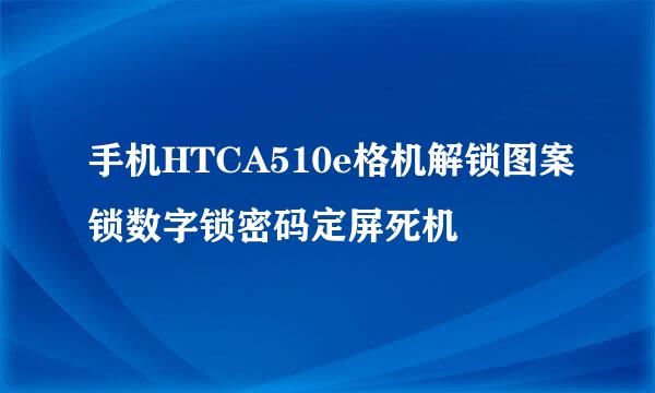 手机HTCA510e格机解锁图案锁数字锁密码定屏死机