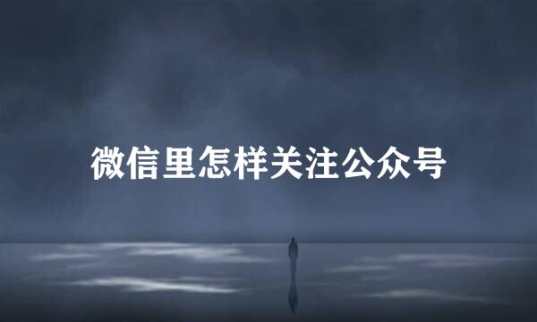 微信里怎样关注公众号