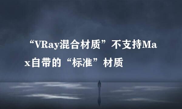 “VRay混合材质”不支持Max自带的“标准”材质