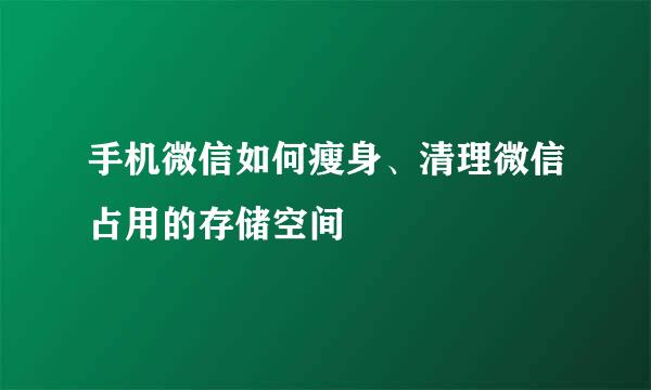 手机微信如何瘦身、清理微信占用的存储空间