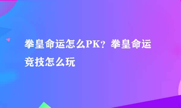 拳皇命运怎么PK？拳皇命运竞技怎么玩